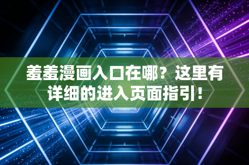 羞羞漫画入口在哪？这里有详细的进入页面指引！