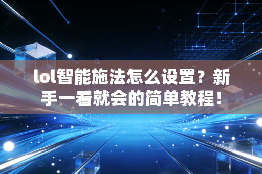 lol智能施法怎么设置？新手一看就会的简单教程！