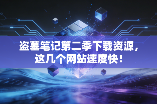 盗墓笔记第二季下载资源,这几个网站速度快!