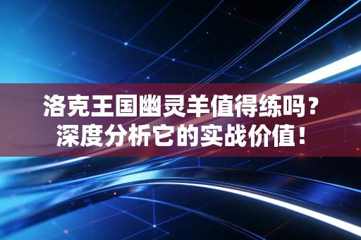 洛克王国幽灵羊值得练吗？深度分析它的实战价值！