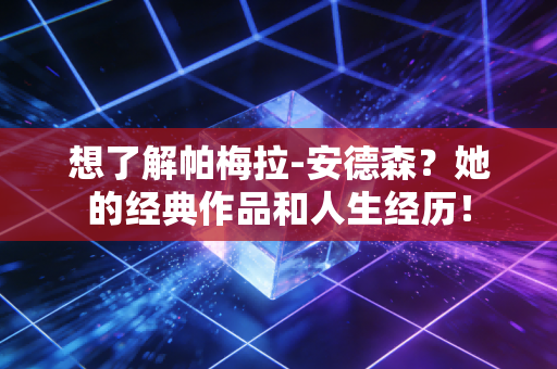 想了解帕梅拉-安德森？她的经典作品和人生经历！