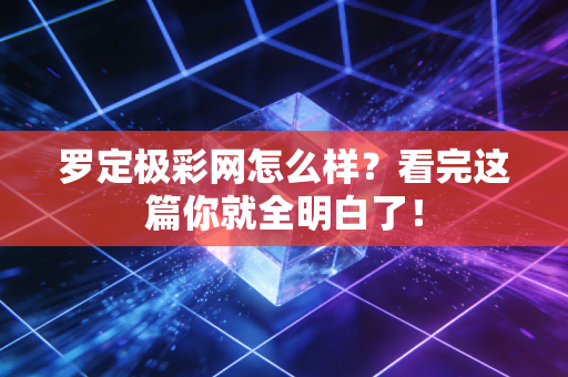 罗定极彩网怎么样？看完这篇你就全明白了！