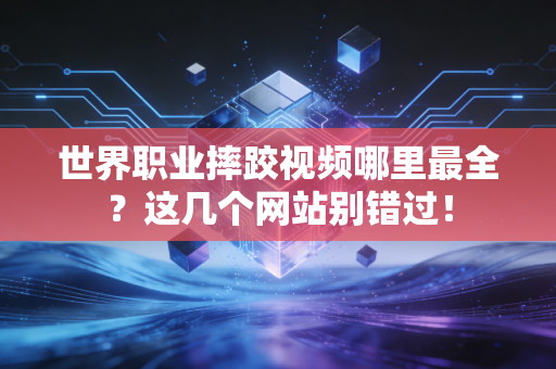 世界职业摔跤视频哪里最全？这几个网站别错过！