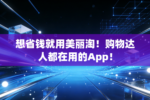 想省钱就用美丽淘！购物达人都在用的App！