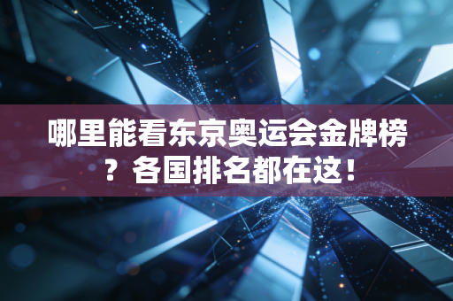 哪里能看东京奥运会金牌榜？各国排名都在这！