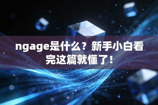 ngage是什么？新手小白看完这篇就懂了！