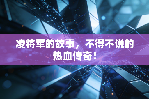 凌将军的故事，不得不说的热血传奇！