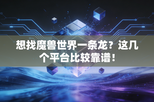 想找魔兽世界一条龙？这几个平台比较靠谱！