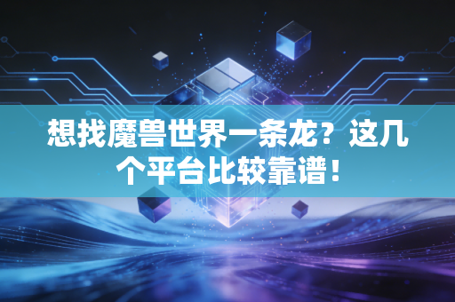 想找魔兽世界一条龙？这几个平台比较靠谱！