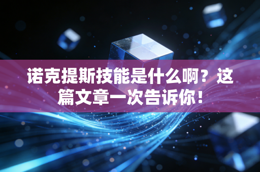 诺克提斯技能是什么啊？这篇文章一次告诉你！