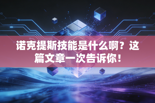 诺克提斯技能是什么啊？这篇文章一次告诉你！