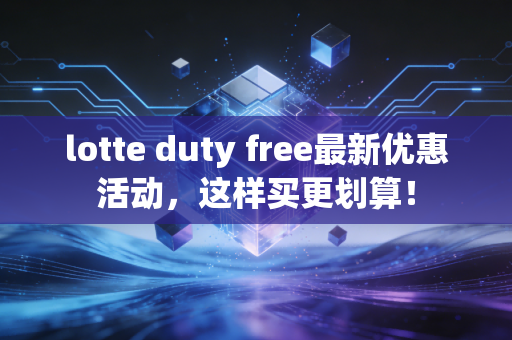 lotte duty free最新优惠活动，这样买更划算！