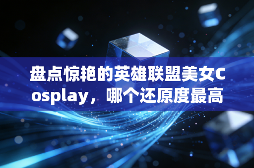 盘点惊艳的英雄联盟美女Cosplay,哪个还原度最高?