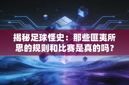 揭秘足球怪史：那些匪夷所思的规则和比赛是真的吗？