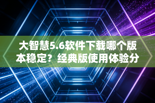 大智慧5.6软件下载哪个版本稳定？经典版使用体验分享！
