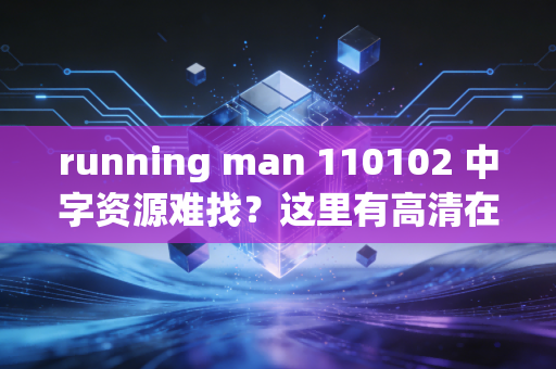 running man 110102 中字资源难找？这里有高清在线观看方法！