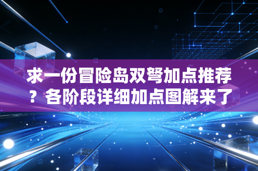 求一份冒险岛双弩加点推荐？各阶段详细加点图解来了！