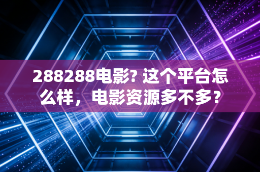 288288电影? 这个平台怎么样，电影资源多不多？