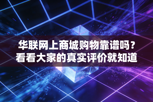 华联网上商城购物靠谱吗？看看大家的真实评价就知道！