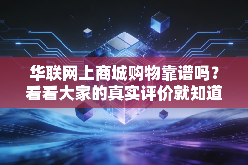 华联网上商城购物靠谱吗？看看大家的真实评价就知道！