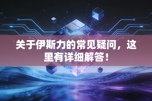 关于伊斯力的常见疑问，这里有详细解答！
