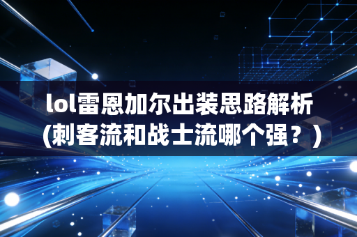 lol雷恩加尔出装思路解析 (刺客流和战士流哪个强？)