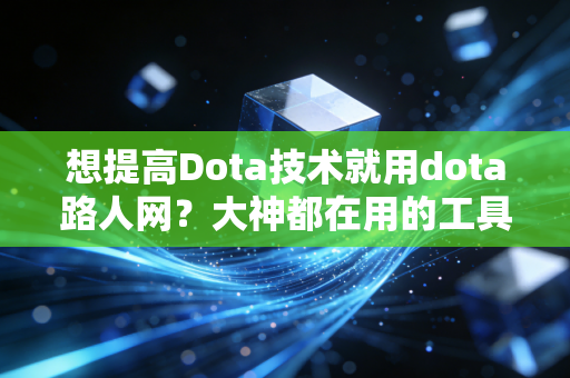 想提高Dota技术就用dota路人网？大神都在用的工具。