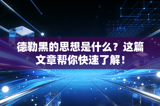 德勒黑的思想是什么?这篇文章帮你快速了解!