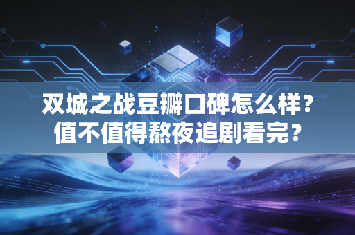 双城之战豆瓣口碑怎么样？值不值得熬夜追剧看完？