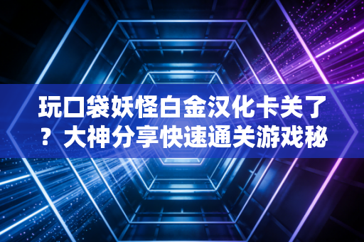 玩口袋妖怪白金汉化卡关了？大神分享快速通关游戏秘籍！
