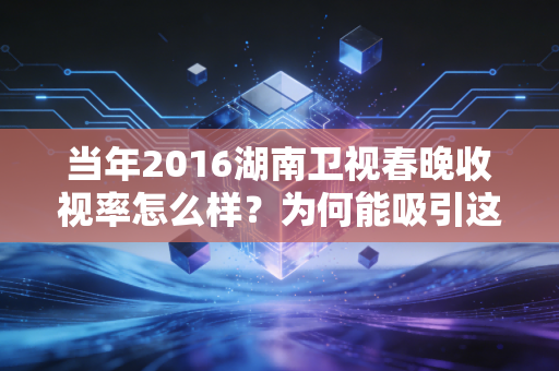 当年2016湖南卫视春晚收视率怎么样？为何能吸引这么多人看？