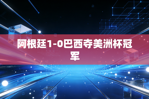 阿根廷1-0巴西夺美洲杯冠军