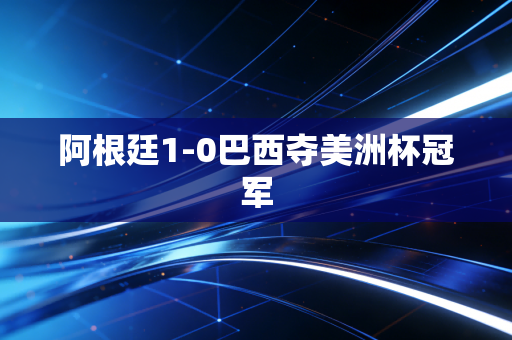 阿根廷1-0巴西夺美洲杯冠军