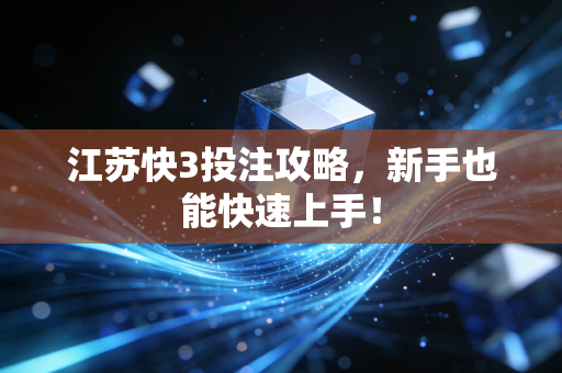 江苏快3投注攻略，新手也能快速上手！