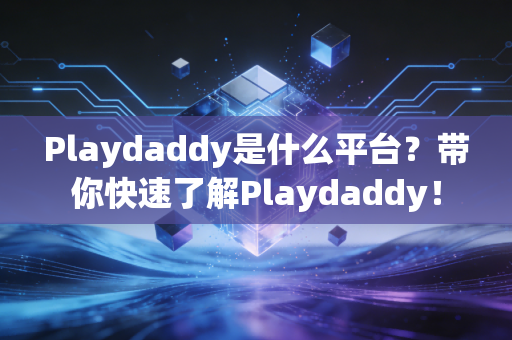 Playdaddy是什么平台？带你快速了解Playdaddy！