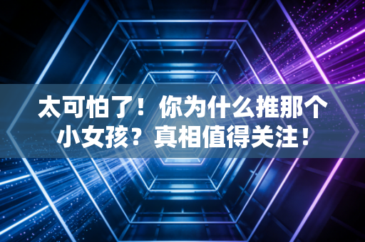 太可怕了！你为什么推那个小女孩？真相值得关注！