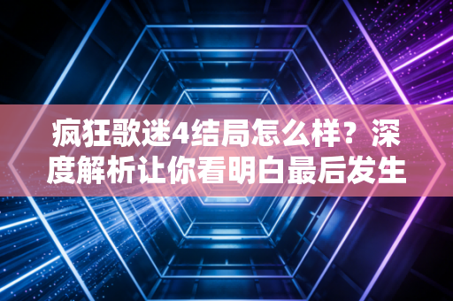 疯狂歌迷4结局怎么样？深度解析让你看明白最后发生了啥！