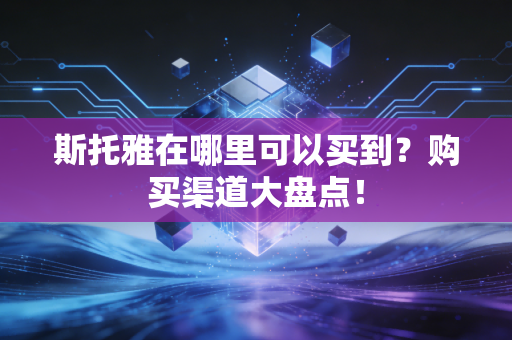 斯托雅在哪里可以买到？购买渠道大盘点！