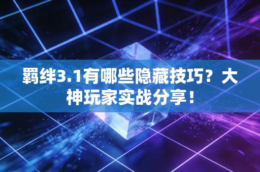羁绊3.1有哪些隐藏技巧？大神玩家实战分享！