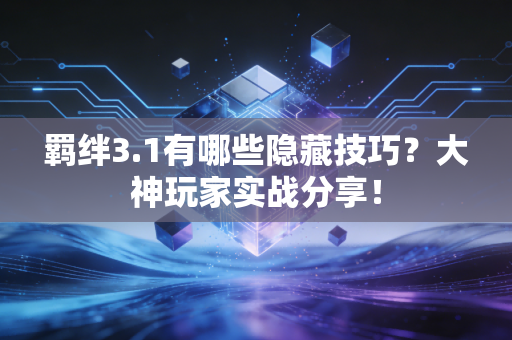 羁绊3.1有哪些隐藏技巧？大神玩家实战分享！