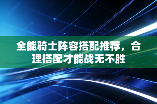 全能骑士阵容搭配推荐，合理搭配才能战无不胜