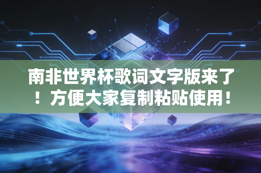 南非世界杯歌词文字版来了！方便大家复制粘贴使用！