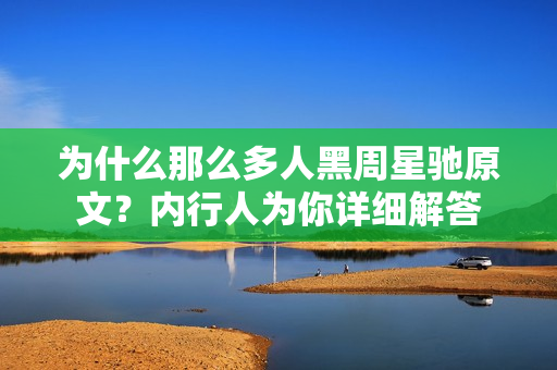 为什么那么多人黑周星驰原文？内行人为你详细解答