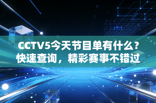CCTV5今天节目单有什么？快速查询，精彩赛事不错过！