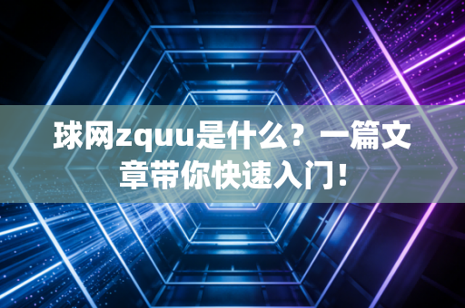 球网zquu是什么？一篇文章带你快速入门！