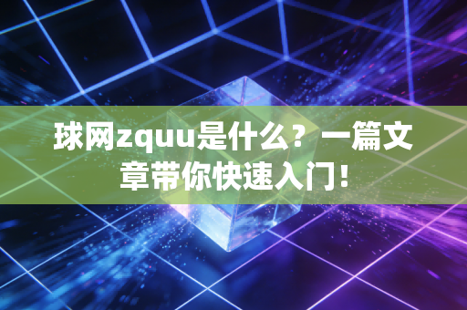 球网zquu是什么？一篇文章带你快速入门！
