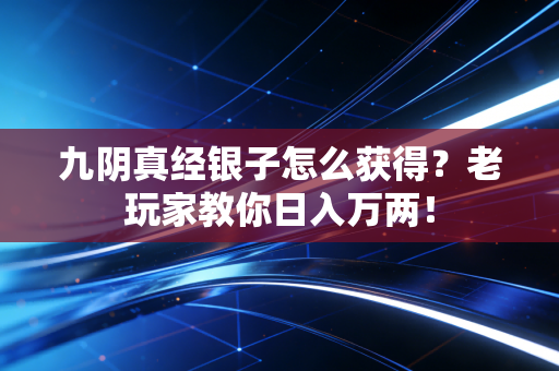 九阴真经银子怎么获得？老玩家教你日入万两！