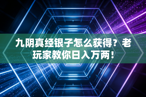 九阴真经银子怎么获得？老玩家教你日入万两！