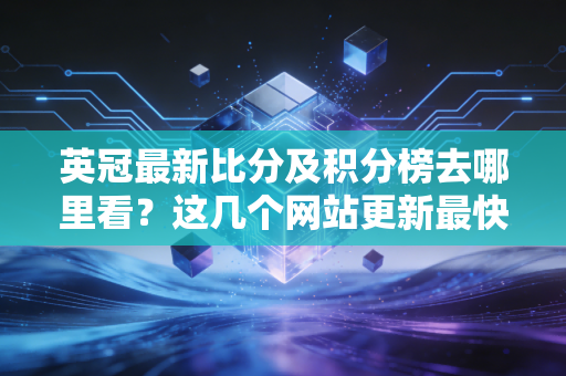 英冠最新比分及积分榜去哪里看？这几个网站更新最快！
