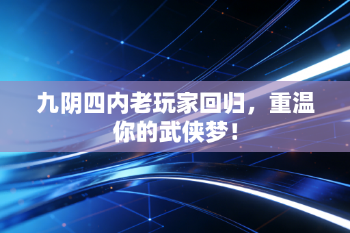 九阴四内老玩家回归，重温你的武侠梦！